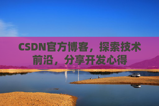 CSDN官方博客，探索技术前沿，分享开发心得