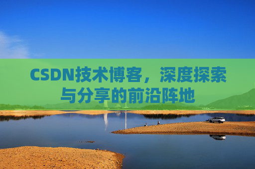 CSDN技术博客,深度探索与分享的前沿阵地
